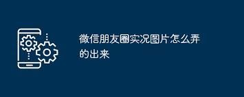 微信朋友圈实况图片的制作方法-微信朋友圈实况图片怎样制作